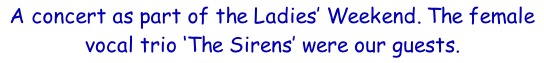 A concert as part of the Ladies’ Weekend. The female vocal trio ‘The Sirens’ were our guests.