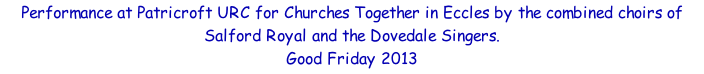 Performance at Patricroft URC for Churches Together in Eccles by the combined choirs of Salford Royal and the Dovedale Singers. Good Friday 2013